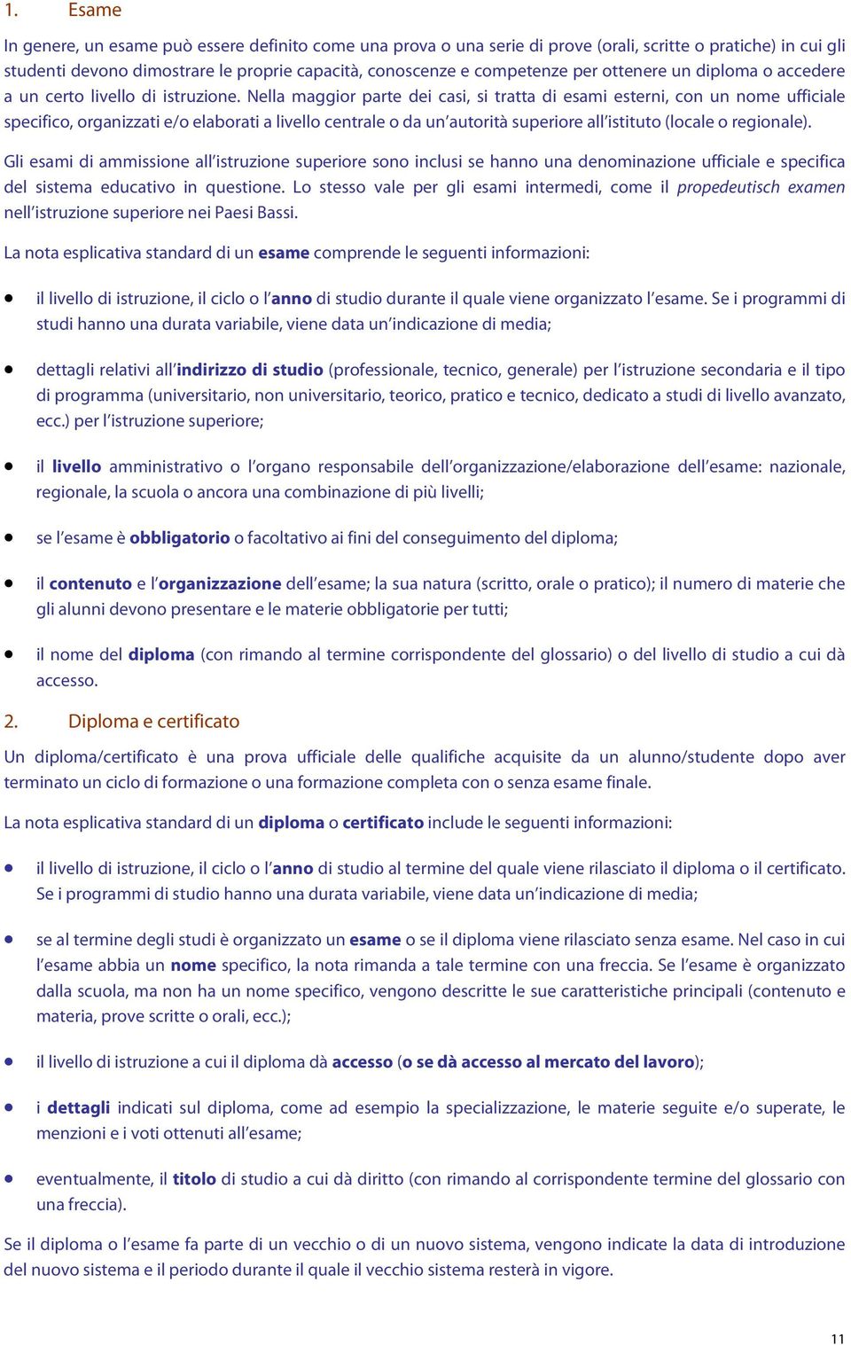 Nella maggior parte dei casi, si tratta di esami esterni, con un nome ufficiale specifico, organizzati e/o elaborati a livello centrale o da un autorità superiore all istituto (locale o regionale).