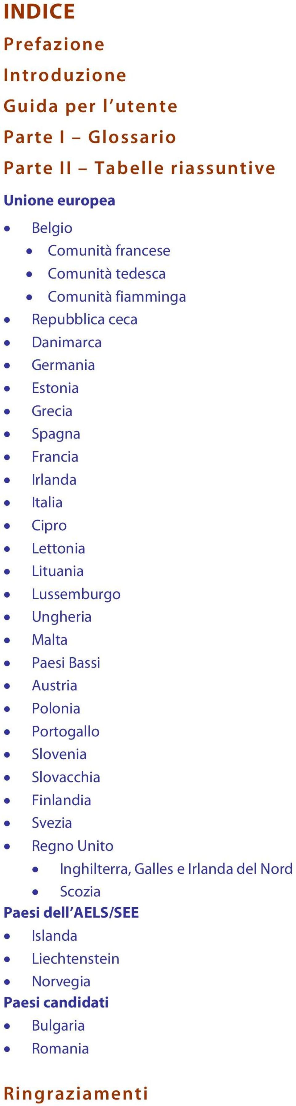 Lettonia Lituania Lussemburgo Ungheria Malta Paesi Bassi Austria Polonia Portogallo Slovenia Slovacchia Finlandia Svezia Regno Unito