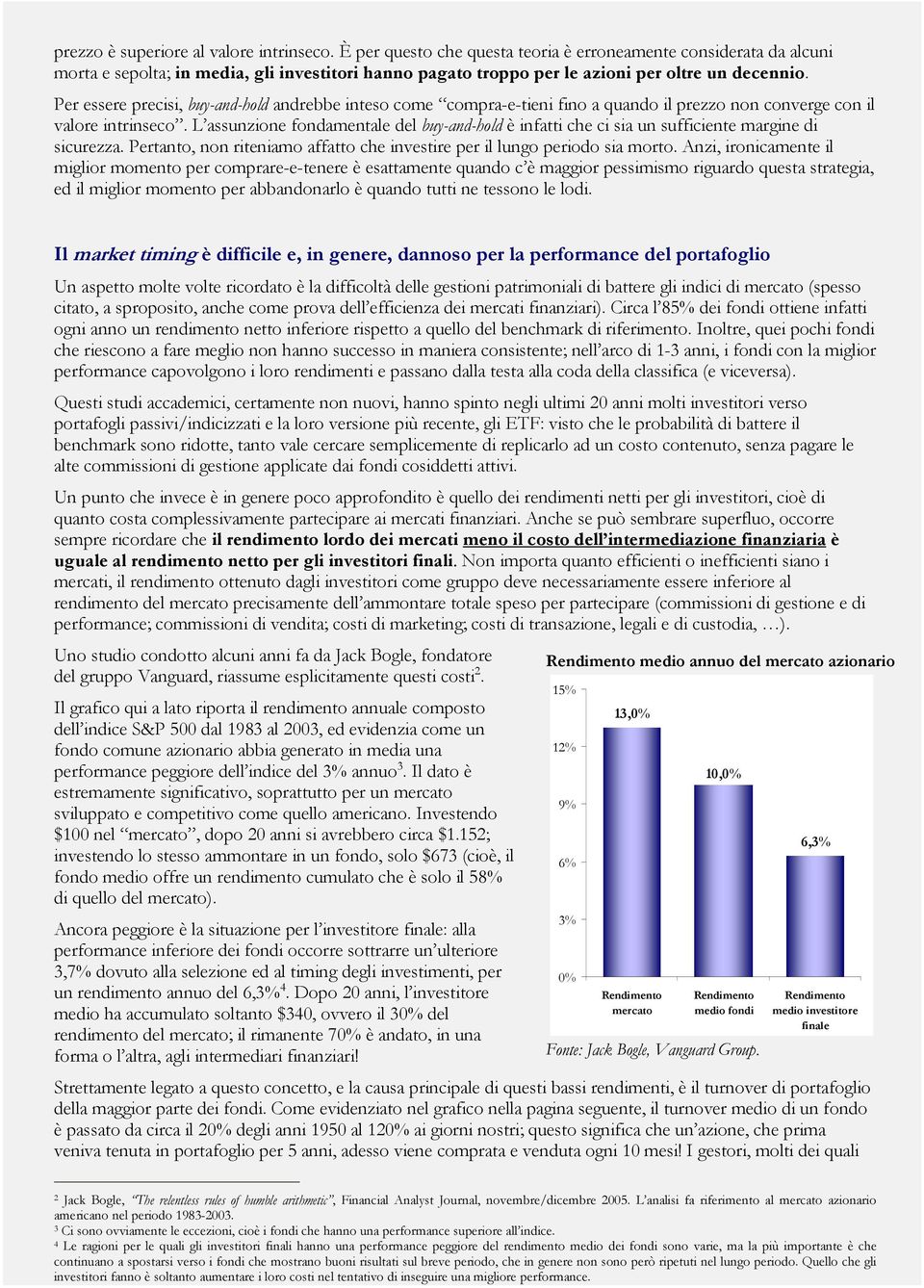 Per essere precisi, buy-and-hold andrebbe inteso come compra-e-tieni fino a quando il prezzo non converge con il valore intrinseco.