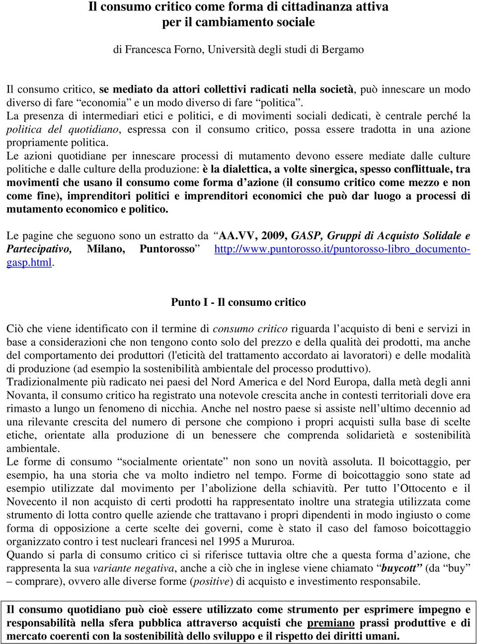 La presenza di intermediari etici e politici, e di movimenti sociali dedicati, è centrale perché la politica del quotidiano, espressa con il consumo critico, possa essere tradotta in una azione