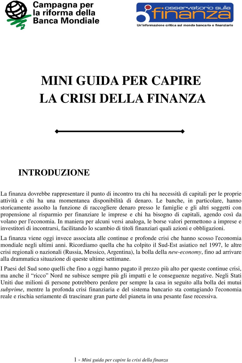 Le banche, in particolare, hanno storicamente assolto la funzione di raccogliere denaro presso le famiglie e gli altri soggetti con propensione al risparmio per finanziare le imprese e chi ha bisogno