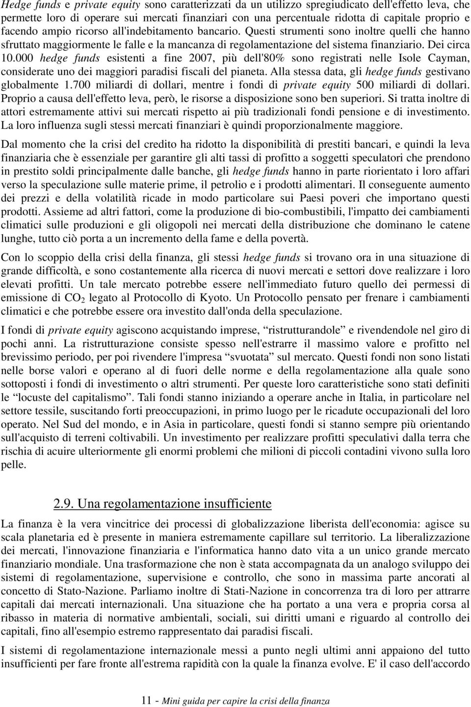 Dei circa 10.000 hedge funds esistenti a fine 2007, più dell'80% sono registrati nelle Isole Cayman, considerate uno dei maggiori paradisi fiscali del pianeta.