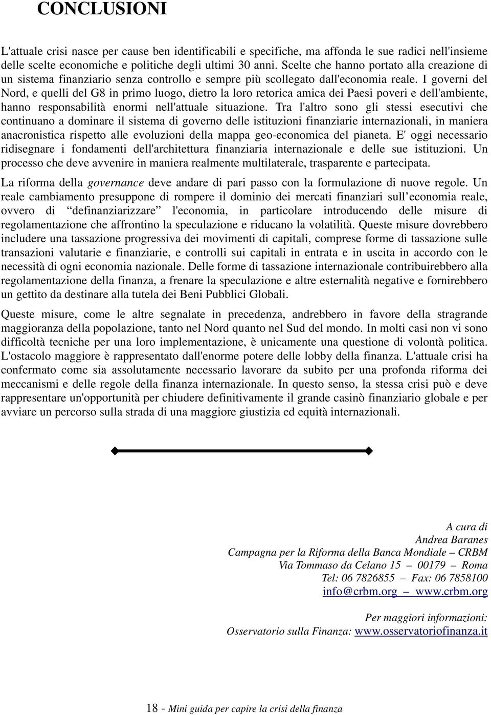 I governi del Nord, e quelli del G8 in primo luogo, dietro la loro retorica amica dei Paesi poveri e dell'ambiente, hanno responsabilità enormi nell'attuale situazione.