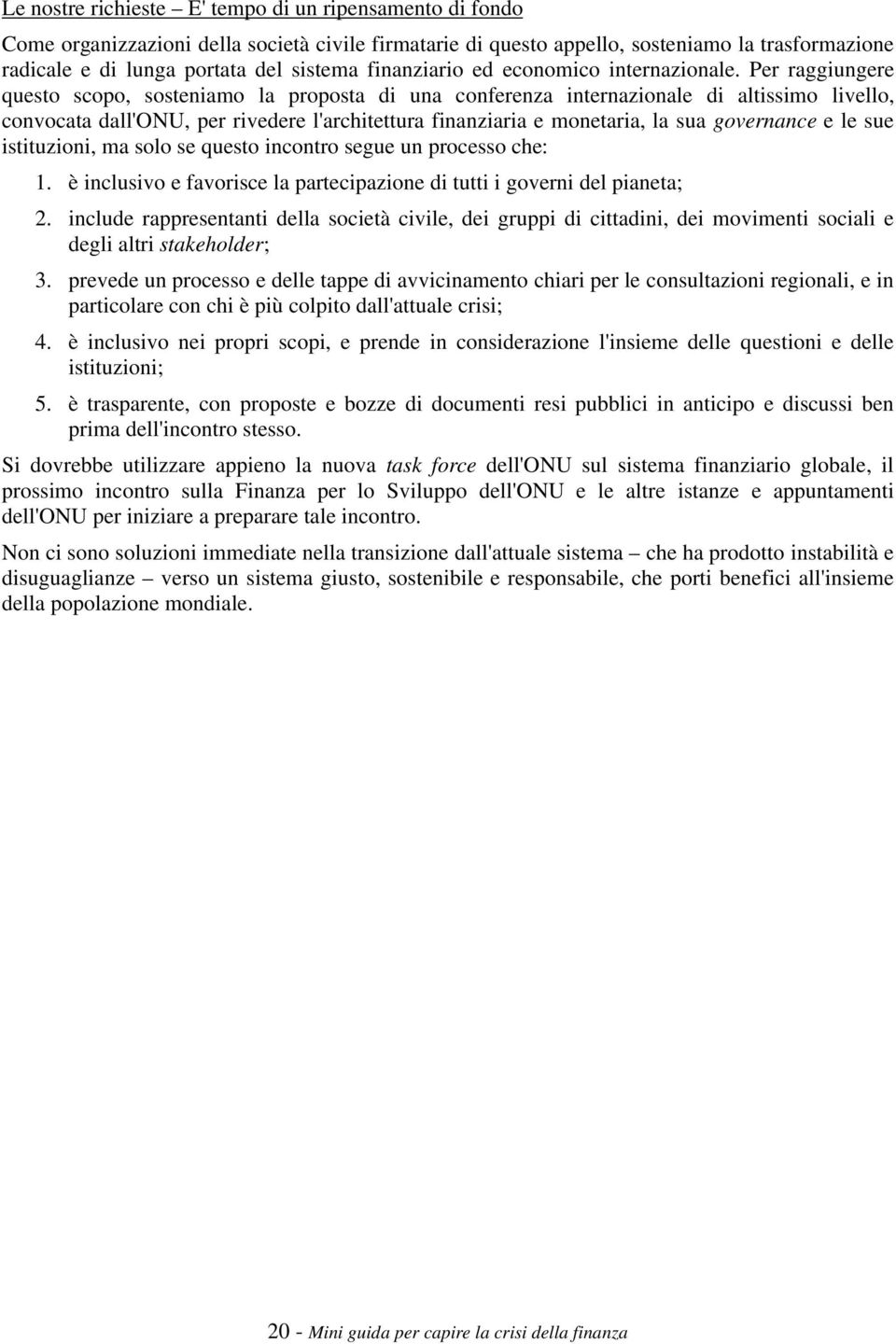 Per raggiungere questo scopo, sosteniamo la proposta di una conferenza internazionale di altissimo livello, convocata dall'onu, per rivedere l'architettura finanziaria e monetaria, la sua governance