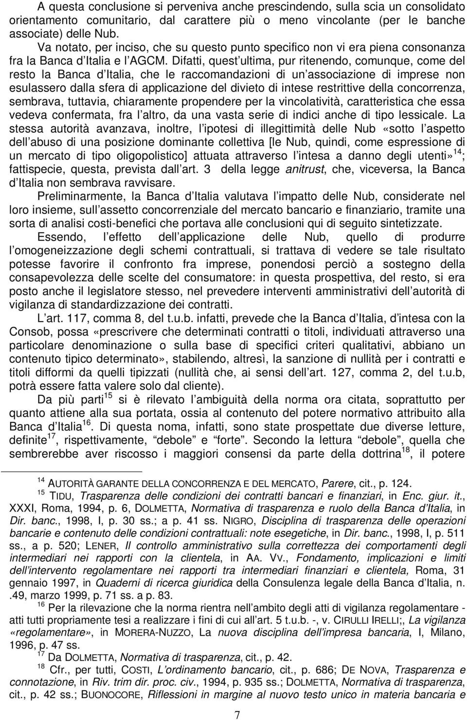 Difatti, quest ultima, pur ritenendo, comunque, come del resto la Banca d Italia, che le raccomandazioni di un associazione di imprese non esulassero dalla sfera di applicazione del divieto di intese