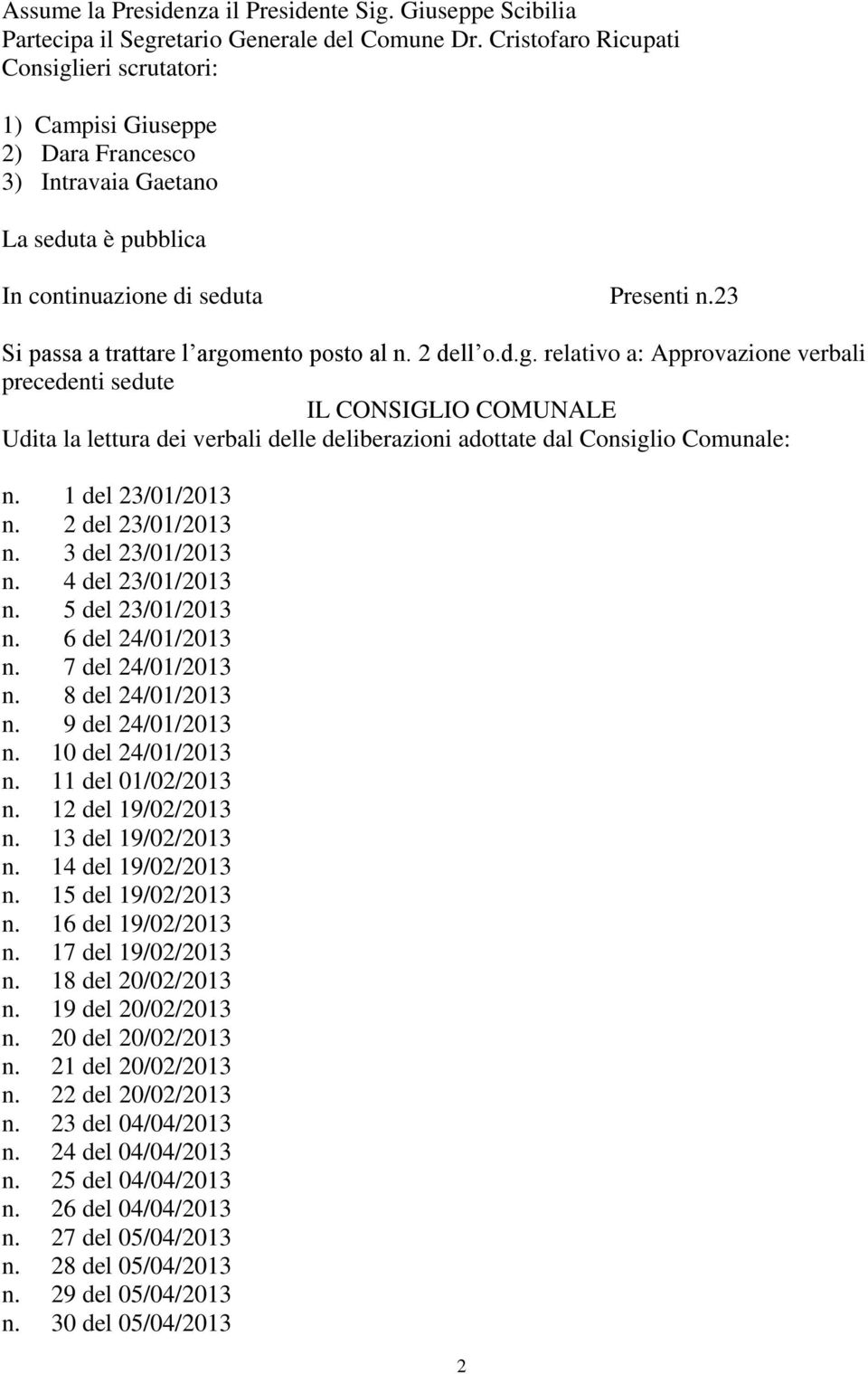 23 Si passa a trattare l argomento posto al n. 2 dell o.d.g. relativo a: Approvazione verbali precedenti sedute IL CONSIGLIO COMUNALE Udita la lettura dei verbali delle deliberazioni adottate dal Consiglio Comunale: n.