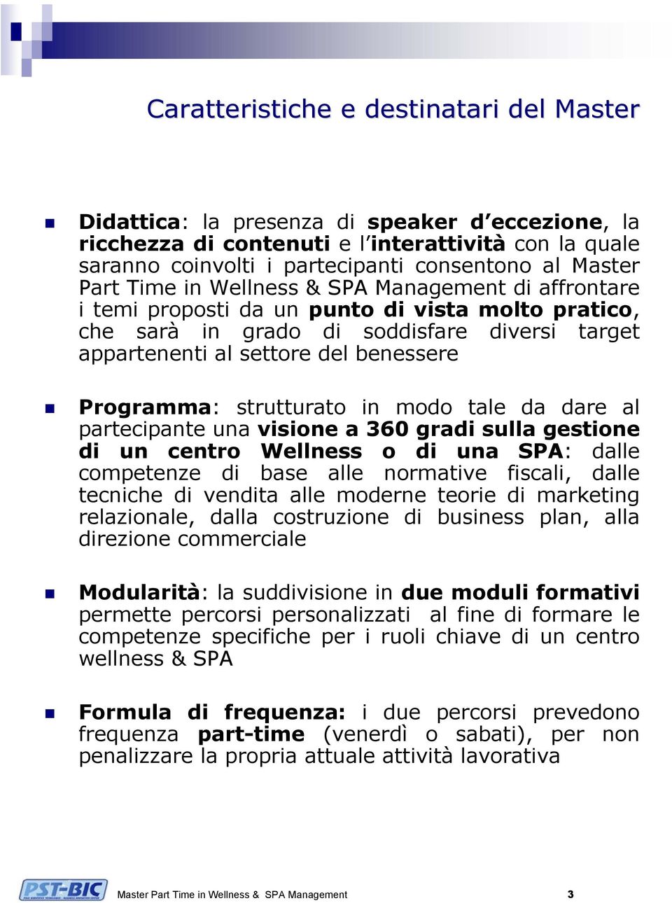 Programma: strutturato in modo tale da dare al partecipante una visione a 360 gradi sulla gestione di un centro Wellness o di una SPA: dalle competenze di base alle normative fiscali, dalle tecniche