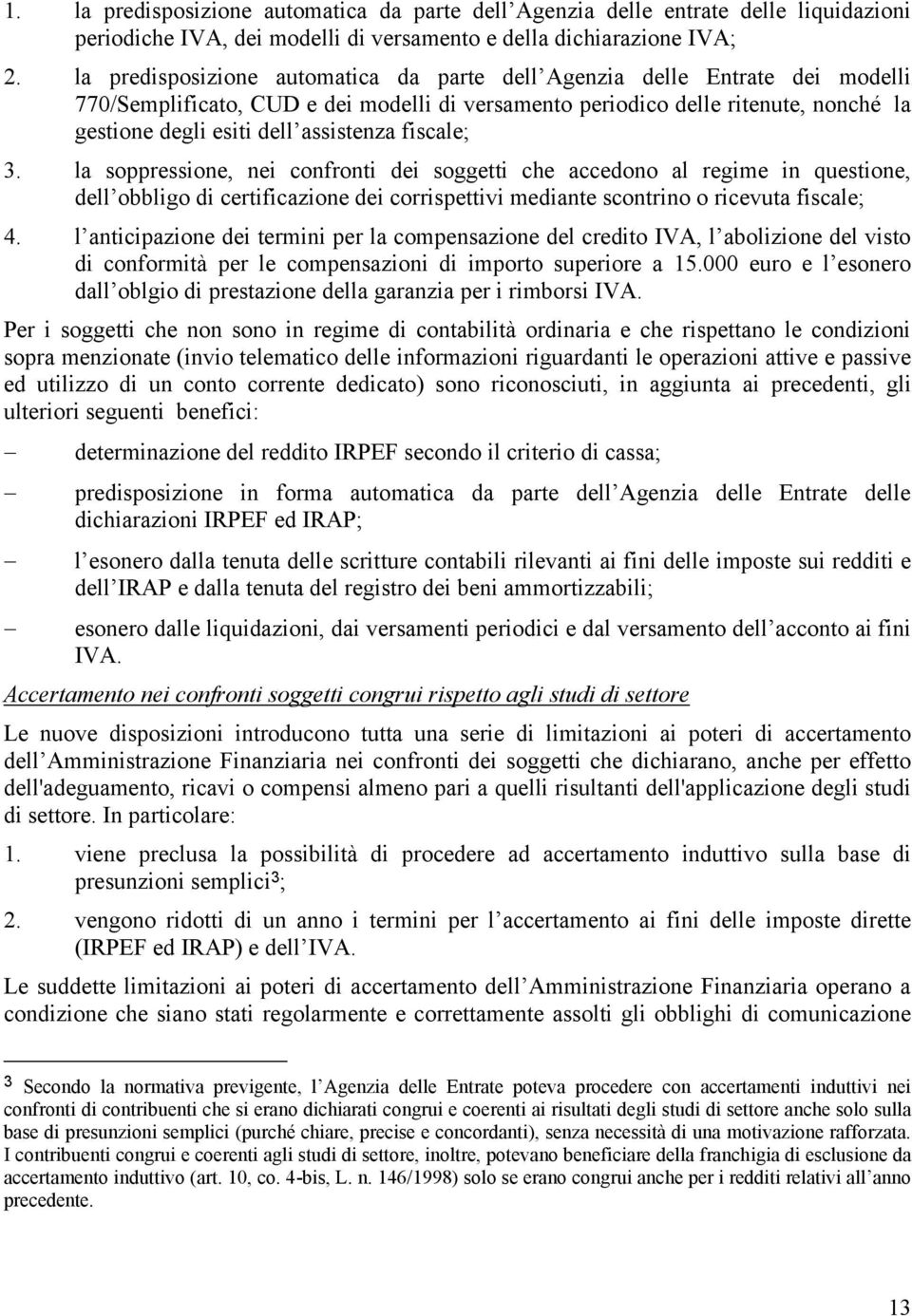 assistenza fiscale; 3. la soppressione, nei confronti dei soggetti che accedono al regime in questione, dell obbligo di certificazione dei corrispettivi mediante scontrino o ricevuta fiscale; 4.