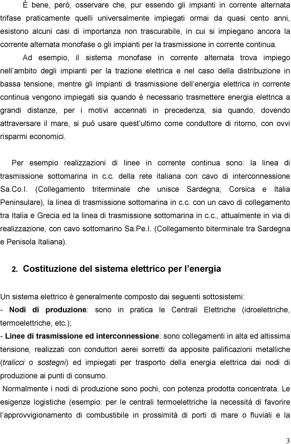 Ad esempio, il sistema monofase in corrente alternata trova impiego nell ambito degli impianti per la trazione elettrica e nel caso della distribuzione in bassa tensione, mentre gli impianti di