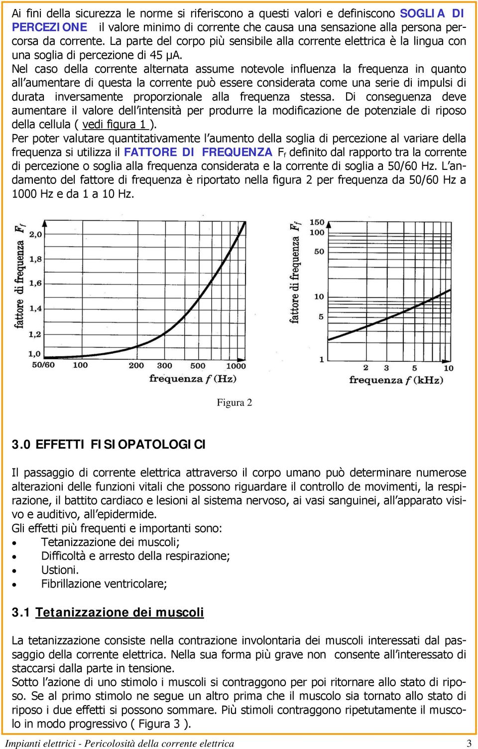 Nel caso della corrente alternata assume notevole influenza la frequenza in quanto all aumentare di questa la corrente può essere considerata come una serie di impulsi di durata inversamente