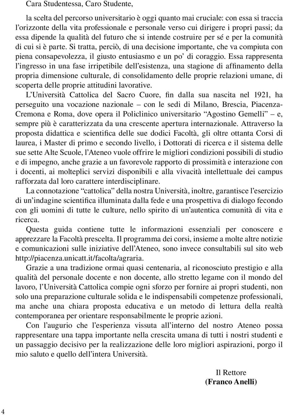 Si tratta, perciò, di una decisione importante, che va compiuta con piena consapevolezza, il giusto entusiasmo e un po di coraggio.