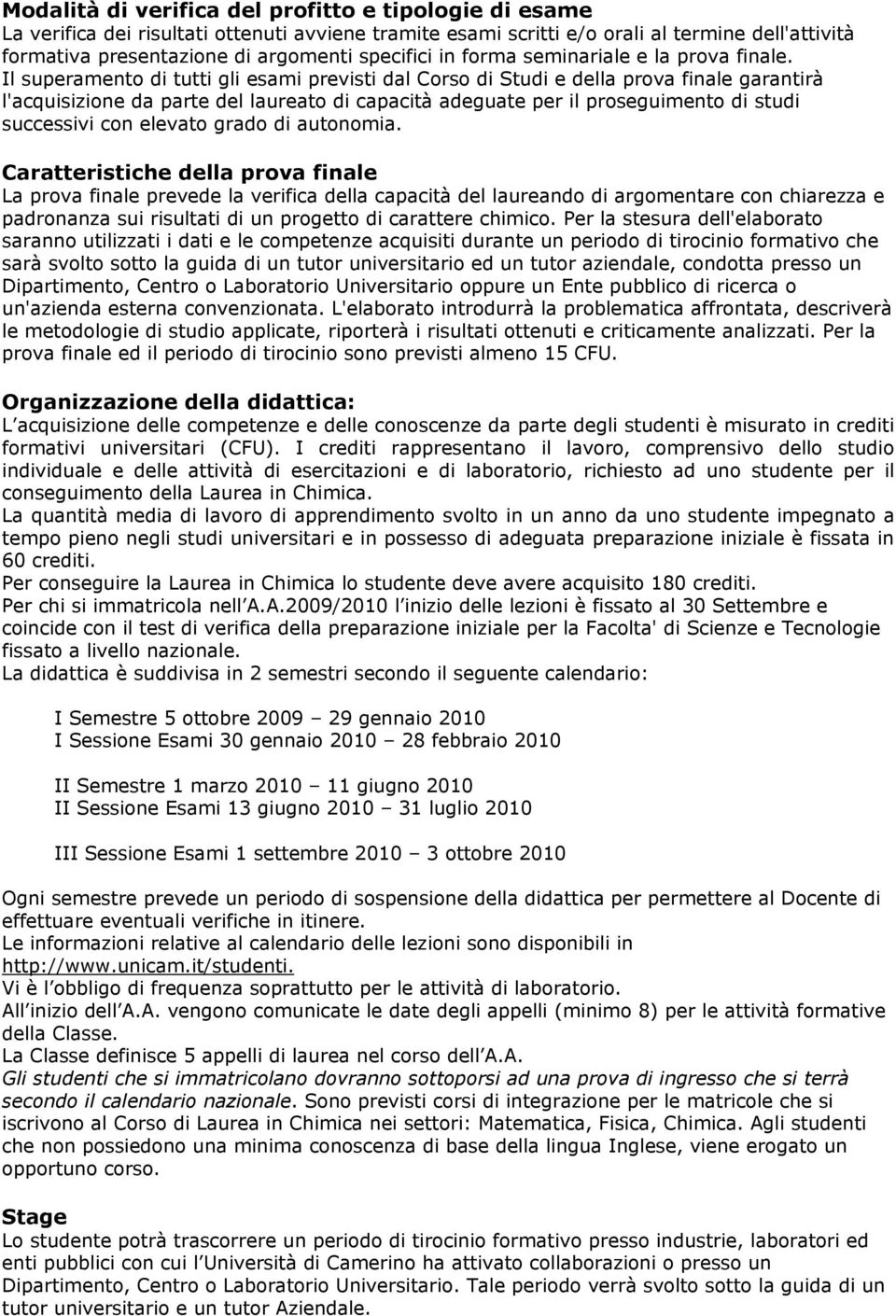 Il superamento di tutti gli esami previsti dal Corso di Studi e della prova finale garantirà l'acquisizione da parte del laureato di capacità adeguate per il proseguimento di studi successivi con