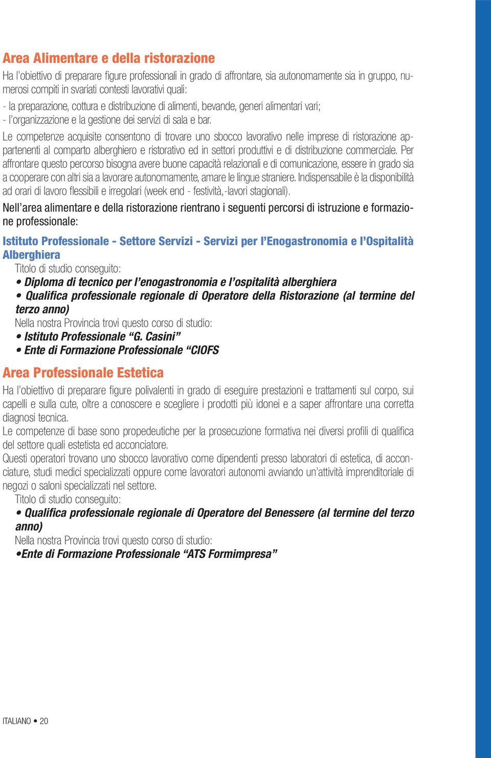 Le competenze acquisite consentono di trovare uno sbocco lavorativo nelle imprese di ristorazione appartenenti al comparto alberghiero e ristorativo ed in settori produttivi e di distribuzione