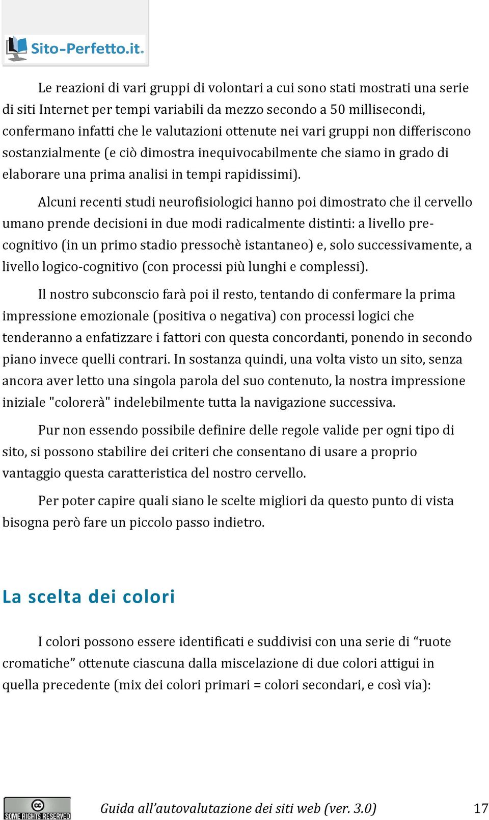 Alcuni recenti studi neurofisiologici hanno poi dimostrato che il cervello umano prende decisioni in due modi radicalmente distinti: a livello precognitivo (in un primo stadio pressochè istantaneo)