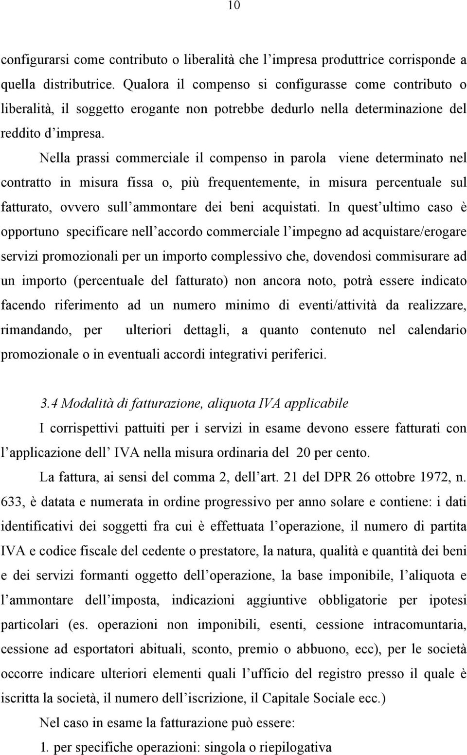 Nella prassi commerciale il compenso in parola viene determinato nel contratto in misura fissa o, più frequentemente, in misura percentuale sul fatturato, ovvero sull ammontare dei beni acquistati.