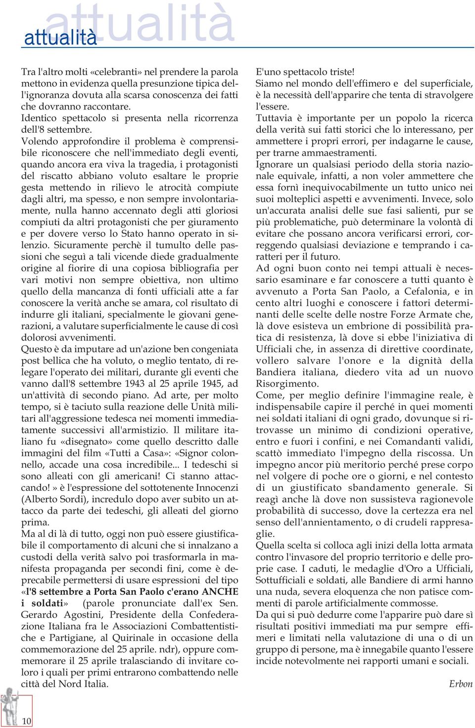 Volendo approfondire il problema è comprensibile riconoscere che nell'immediato degli eventi, quando ancora era viva la tragedia, i protagonisti del riscatto abbiano voluto esaltare le proprie gesta