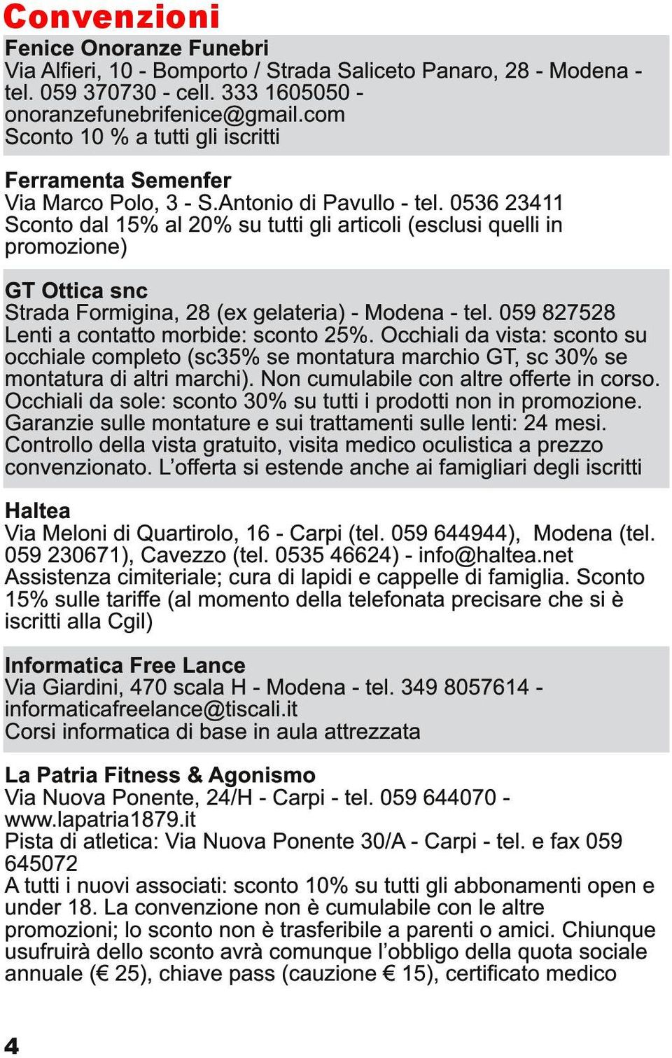 0536 23411 Sconto dal 1 5% al 20% su tutti gli articoli (esclusi quelli in promozione) GT Ottica snc Strada Formigina, 28 (ex gelateria) - Modena - tel.