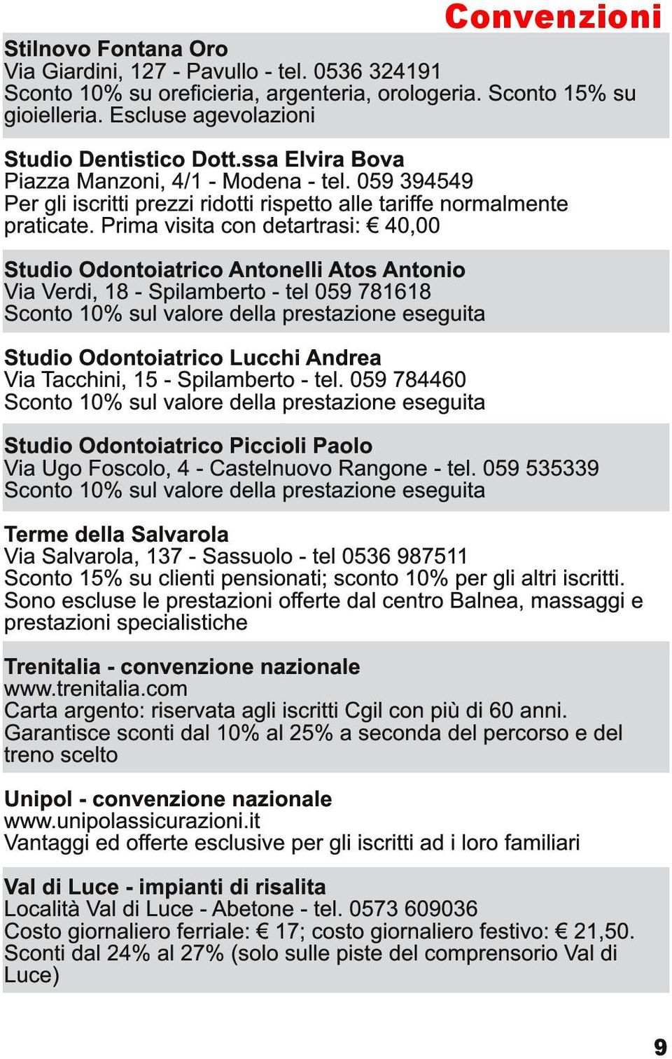 Prima visita con detartrasi: 40,00 Studio Odontoiatrico Antonelli Atos Antonio Via Verdi, 1 8 - Spilamberto - tel 059 781 61 8 Sconto 1 0% sul valore della prestazione eseguita Studio Odontoiatrico