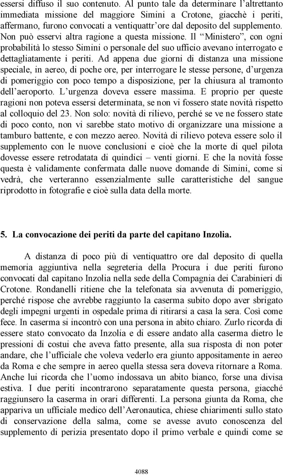 Non può esservi altra ragione a questa missione. Il Ministero, con ogni probabilità lo stesso Simini o personale del suo ufficio avevano interrogato e dettagliatamente i periti.