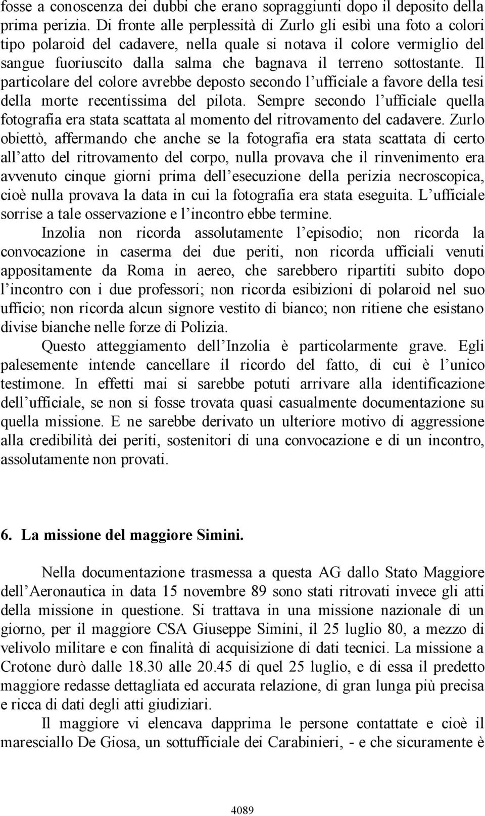 sottostante. Il particolare del colore avrebbe deposto secondo l ufficiale a favore della tesi della morte recentissima del pilota.