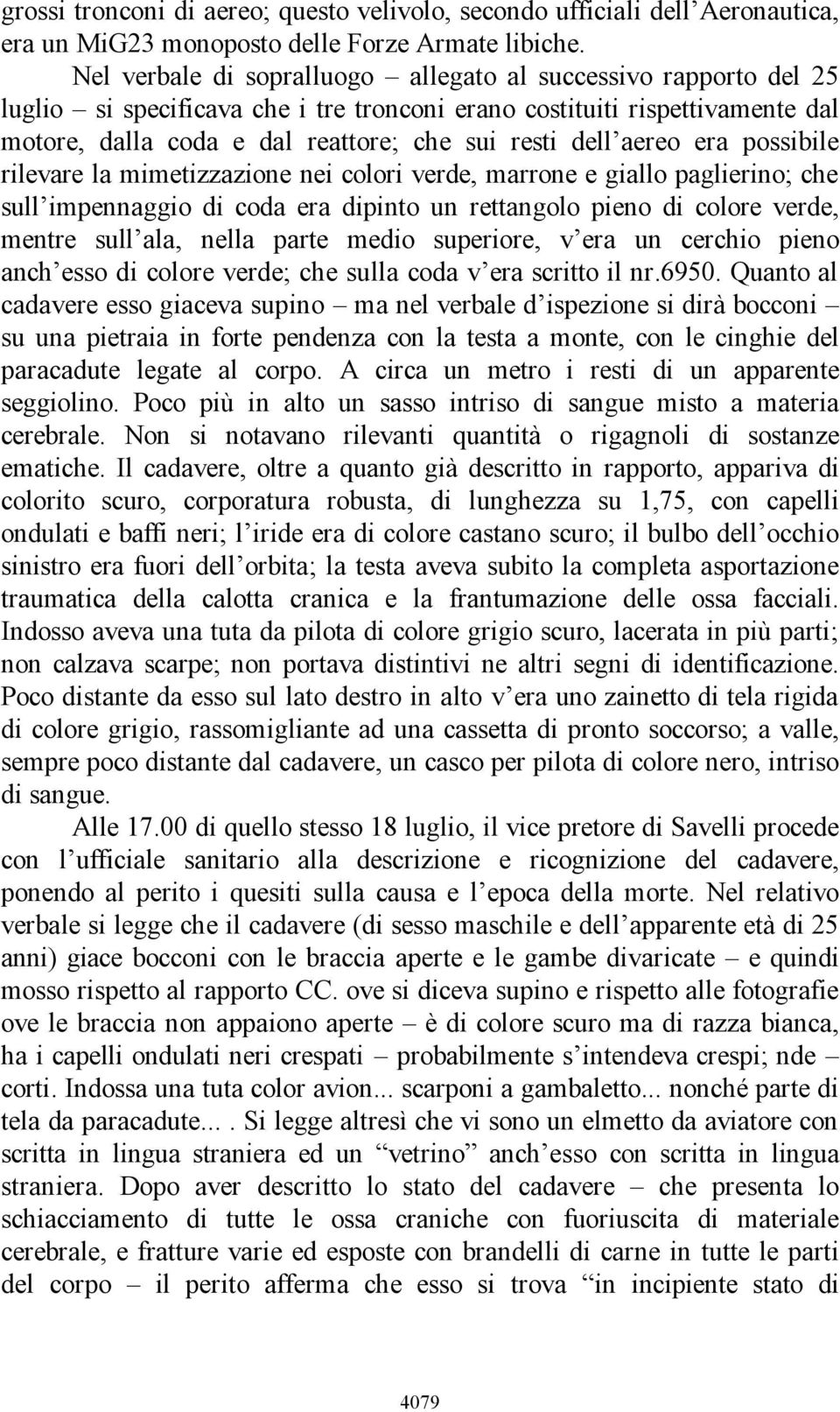 aereo era possibile rilevare la mimetizzazione nei colori verde, marrone e giallo paglierino; che sull impennaggio di coda era dipinto un rettangolo pieno di colore verde, mentre sull ala, nella