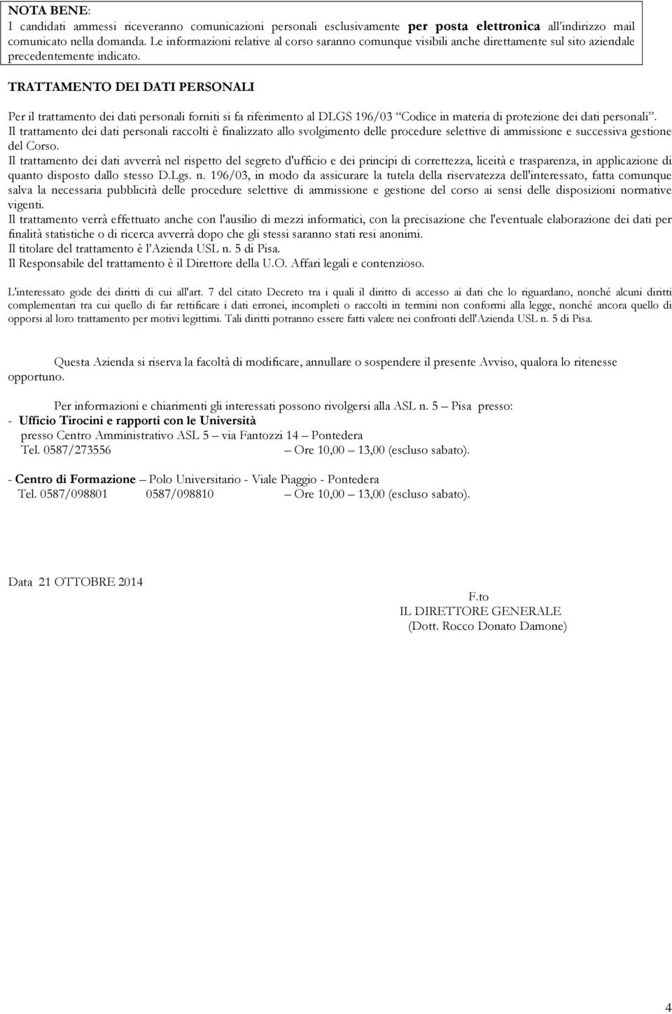 TRATTAMENTO DEI DATI PERSONALI Per il trattamento dei dati personali forniti si fa riferimento al DLGS 196/03 Codice in materia di protezione dei dati personali.