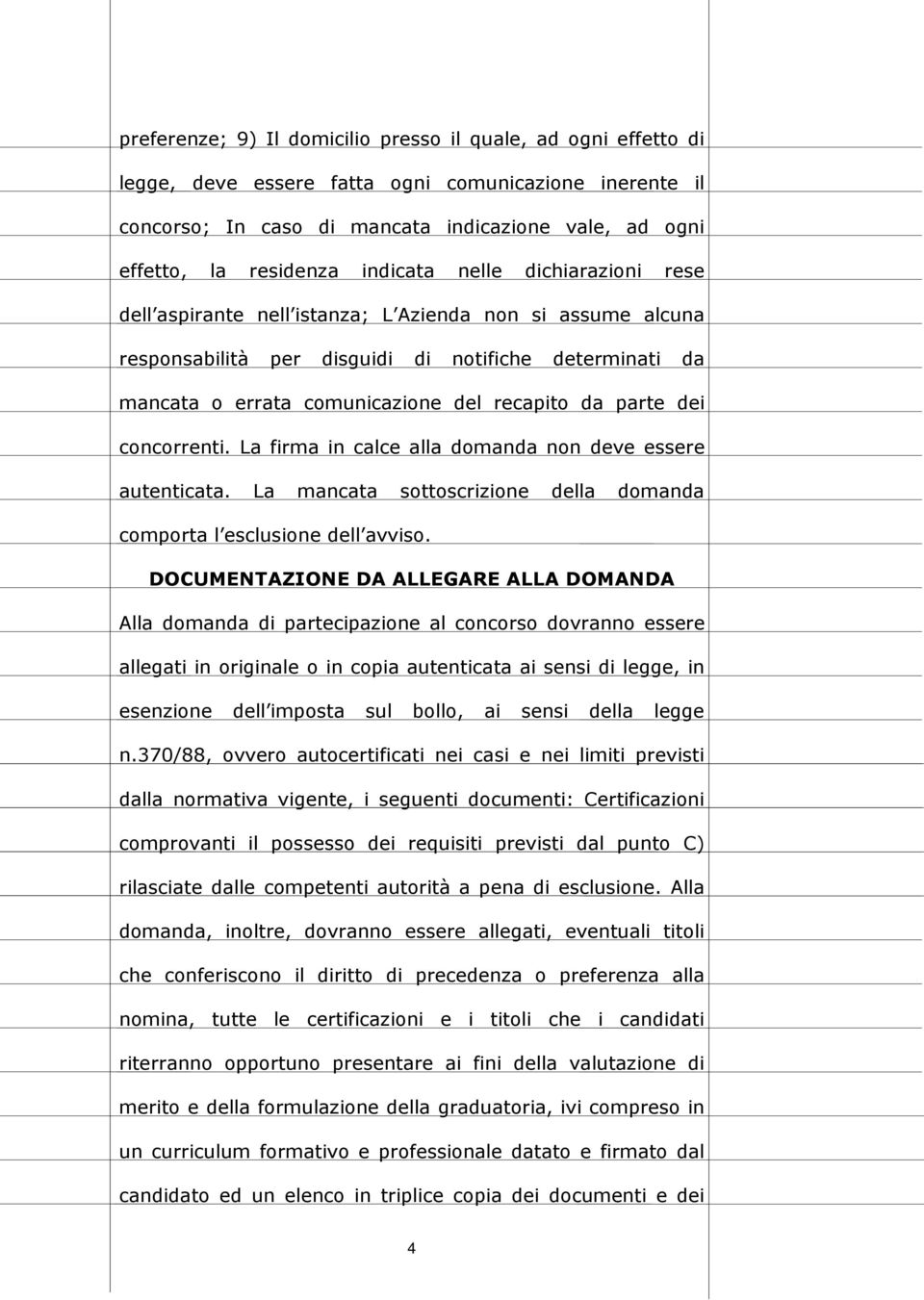 parte dei concorrenti. La firma in calce alla domanda non deve essere autenticata. La mancata sottoscrizione della domanda comporta l esclusione dell avviso.