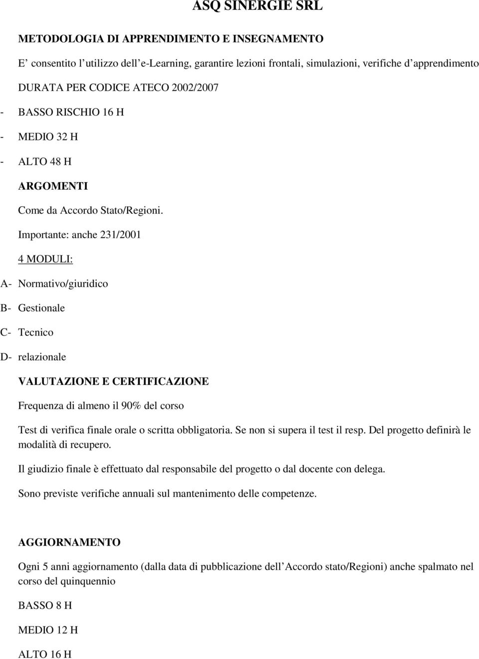 Importante: anche 231/2001 4 MODULI: A- Normativo/giuridico B- Gestionale C- Tecnico D- relazionale VALUTAZIONE E CERTIFICAZIONE Frequenza di almeno il 90% del corso Test di verifica finale orale o