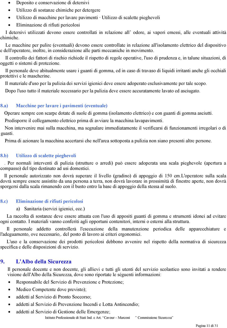 Le macchine per pulire (eventuali) devono essere controllate in relazione all'isolamento elettrico del dispositivo e dell'operatore, inoltre, in considerazione alle parti meccaniche in movimento.