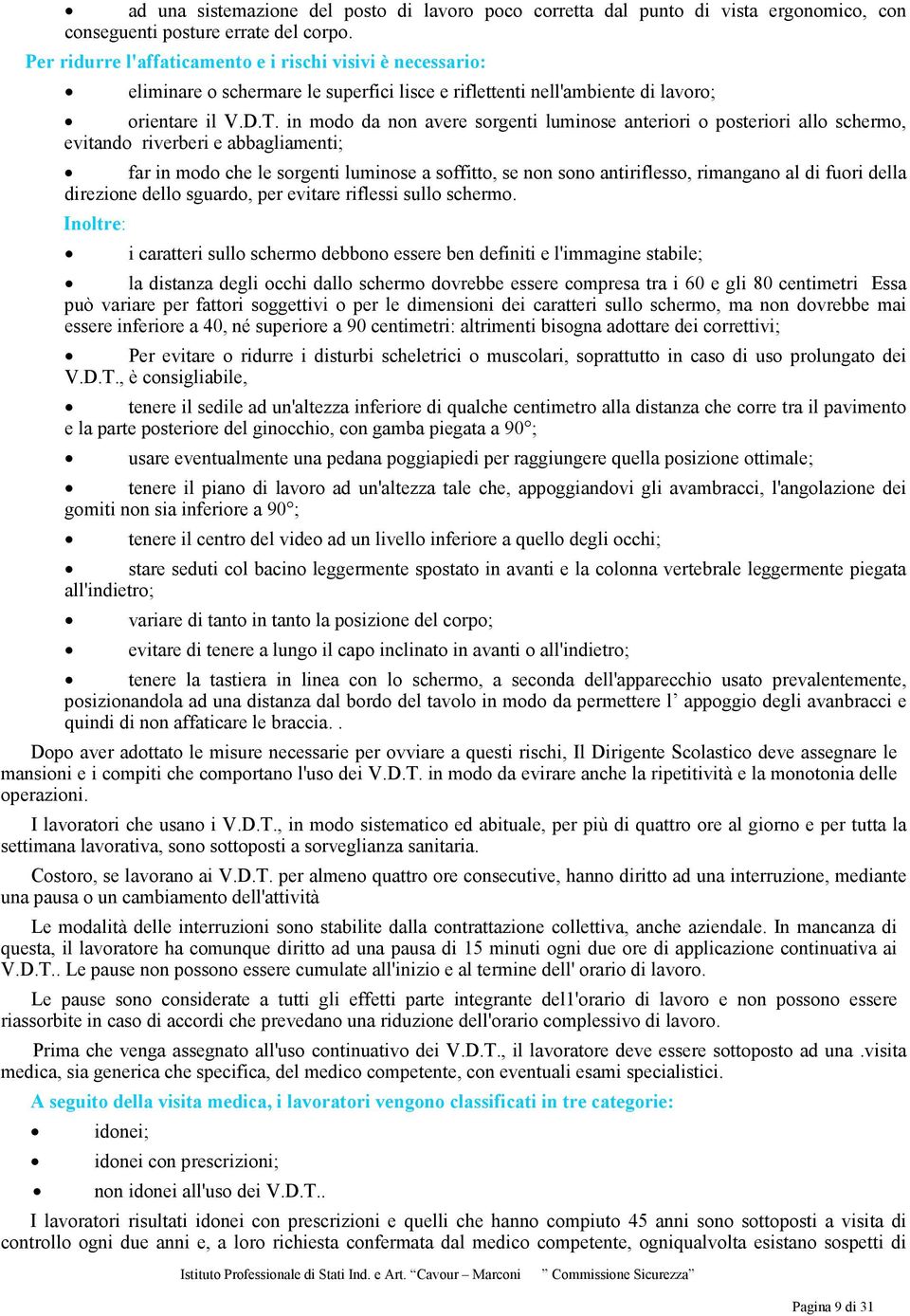 in modo da non avere sorgenti luminose anteriori o posteriori allo schermo, evitando riverberi e abbagliamenti; far in modo che le sorgenti luminose a soffitto, se non sono antiriflesso, rimangano al