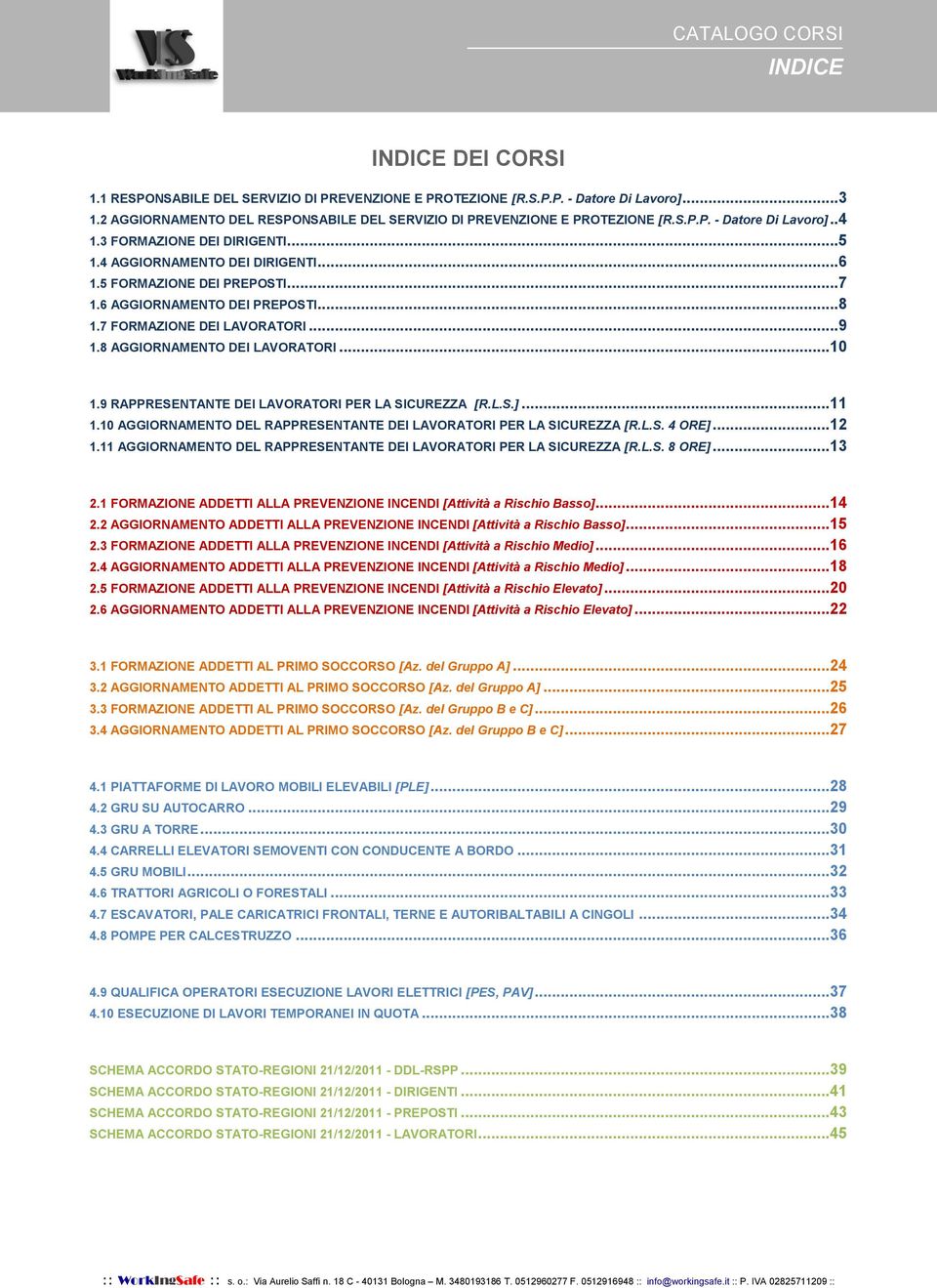 8 AGGIORNAMENTO DEI LAVORATORI...10 1.9 RAPPRESENTANTE DEI LAVORATORI PER LA SICUREZZA [R.L.S.]...11 1.10 AGGIORNAMENTO DEL RAPPRESENTANTE DEI LAVORATORI PER LA SICUREZZA [R.L.S. 4 ORE]...12 1.