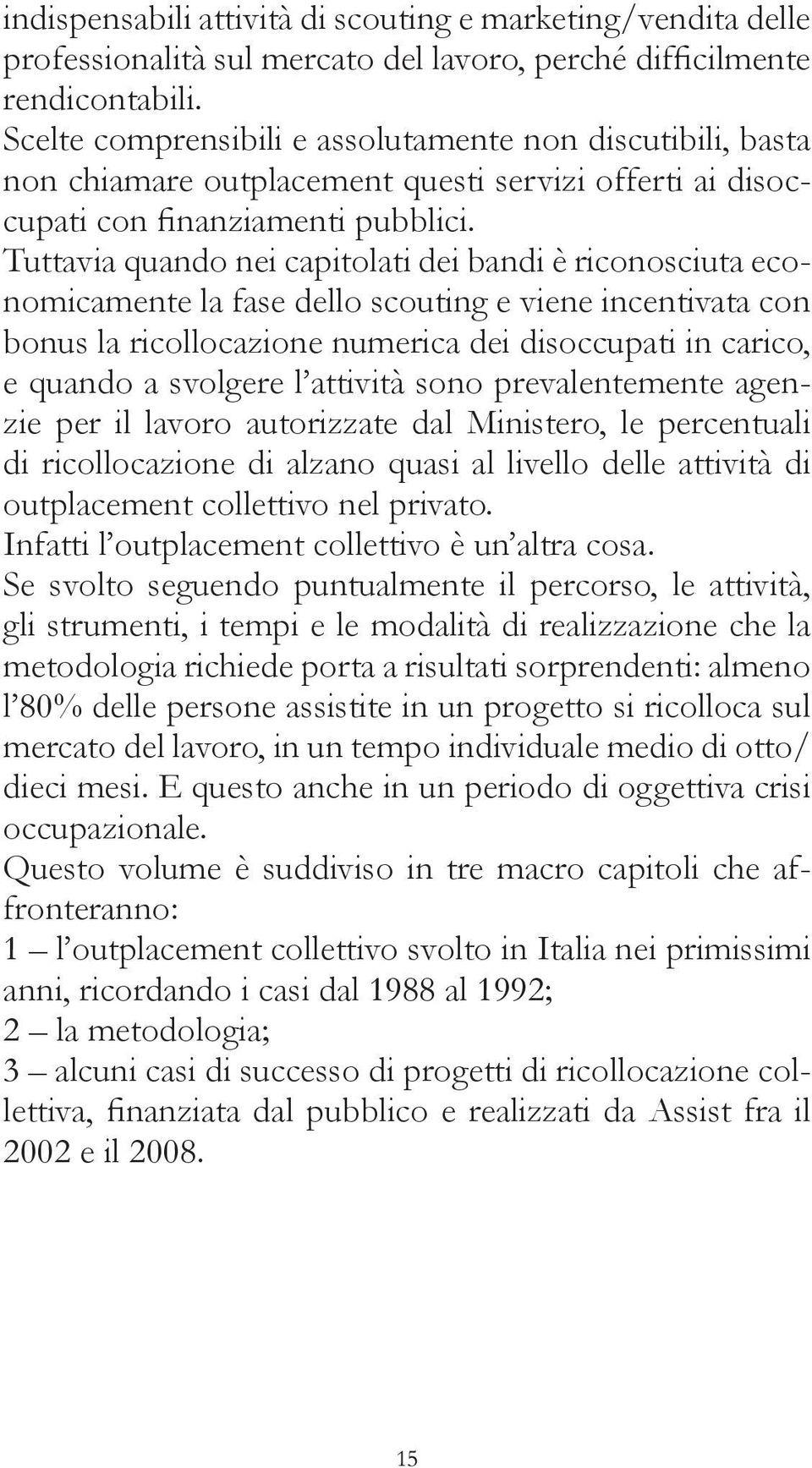 Tuttavia quando nei capitolati dei bandi è riconosciuta economicamente la fase dello scouting e viene incentivata con bonus la ricollocazione numerica dei disoccupati in carico, e quando a svolgere l