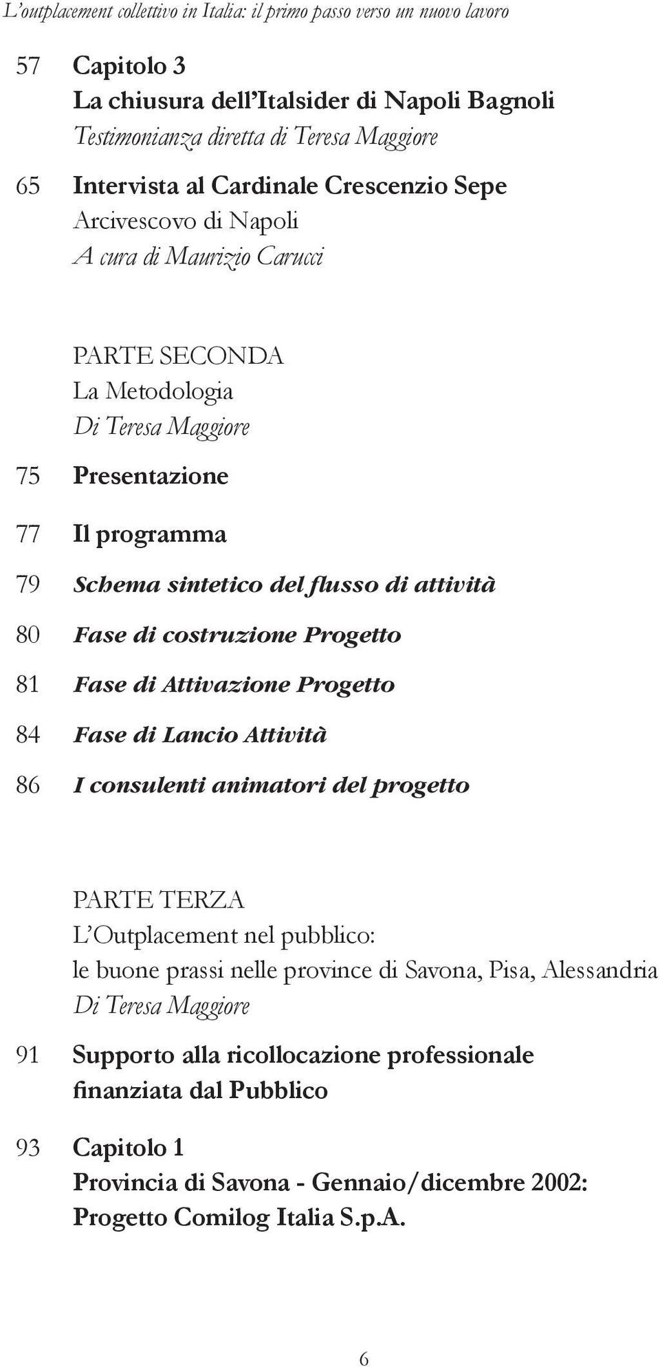 80 Fase di costruzione Progetto 81 Fase di Attivazione Progetto 84 Fase di Lancio Attività 86 I consulenti animatori del progetto PArte terza L Outplacement nel pubblico: le buone prassi nelle