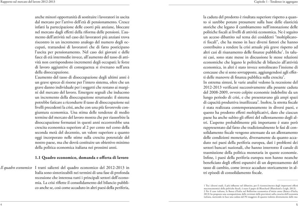 L aumento dell attività nel caso dei lavoratori più anziani trova riscontro in un incremento analogo del numero degli occupati, trattandosi di lavoratori che di fatto posticipano l uscita per