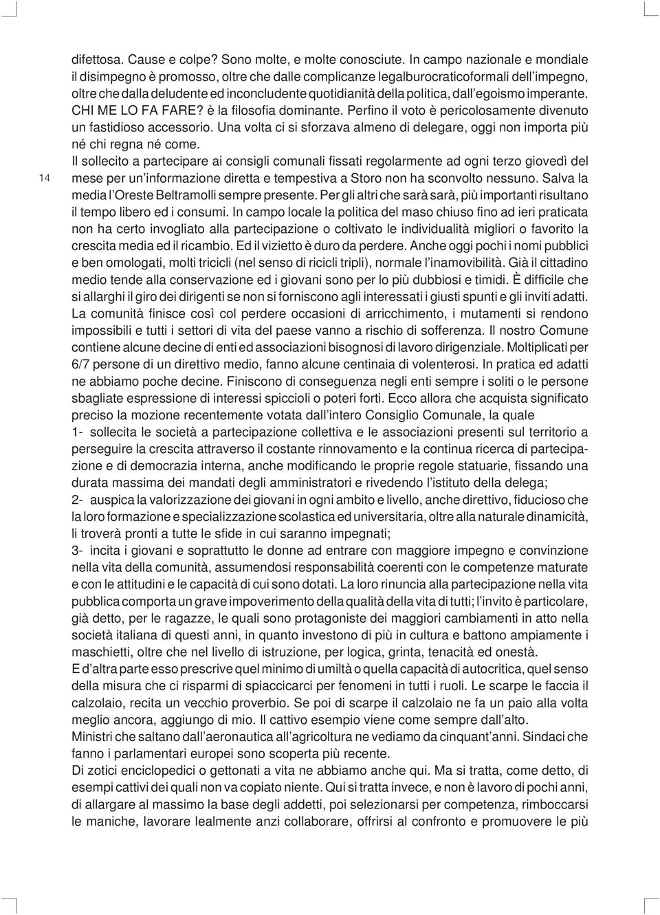 egoismo imperante. CHI ME LO FA FARE? è la filosofia dominante. Perfino il voto è pericolosamente divenuto un fastidioso accessorio.