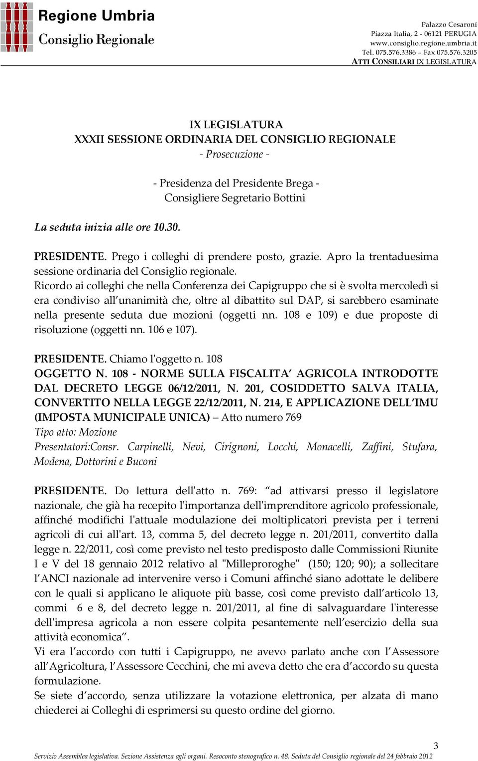 Ricordo ai colleghi che nella Conferenza dei Capigruppo che si è svolta mercoledì si era condiviso all unanimità che, oltre al dibattito sul DAP, si sarebbero esaminate nella presente seduta due