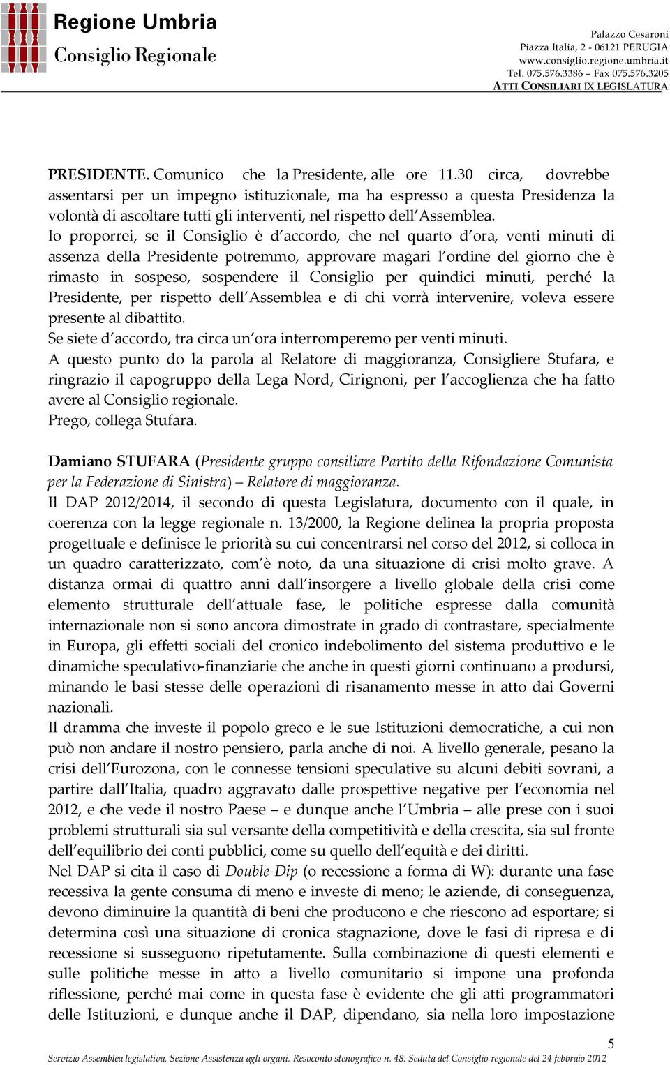 Io proporrei, se il Consiglio è d accordo, che nel quarto d ora, venti minuti di assenza della Presidente potremmo, approvare magari l ordine del giorno che è rimasto in sospeso, sospendere il