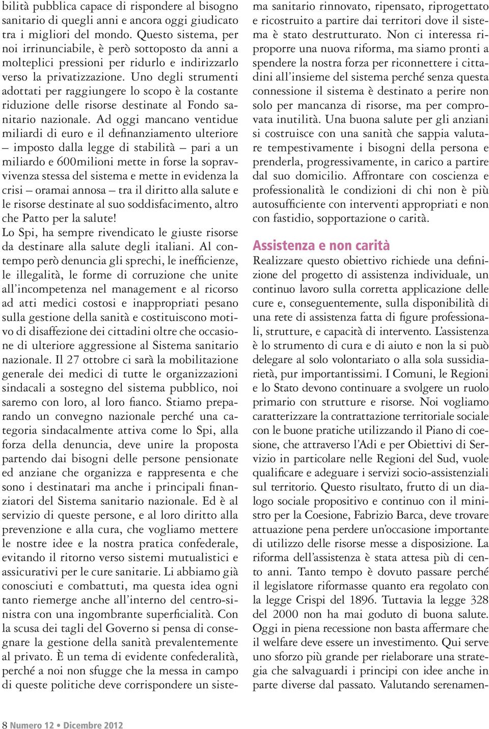 Uno degli strumenti adottati per raggiungere lo scopo è la costante riduzione delle risorse destinate al Fondo sanitario nazionale.