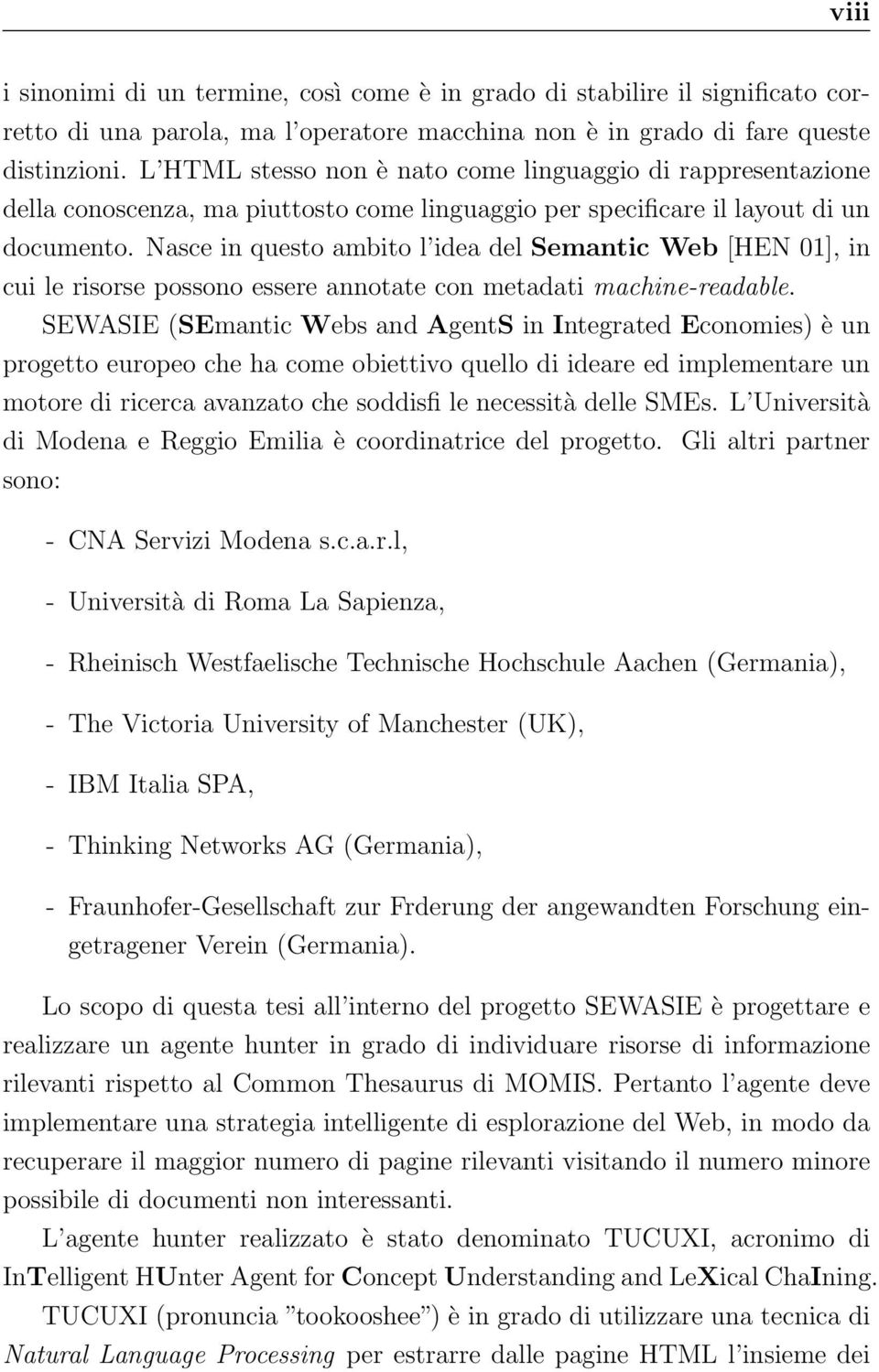 Nasce in questo ambito l idea del Semantic Web [HEN 01], in cui le risorse possono essere annotate con metadati machine-readable.