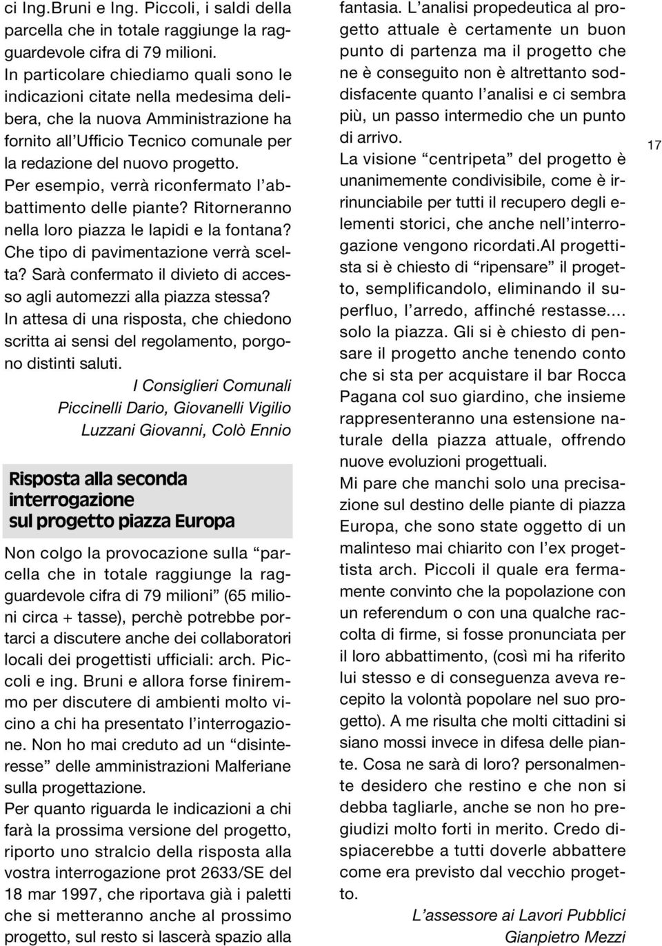 Per esempio, verrà riconfermato l abbattimento delle piante? Ritorneranno nella loro piazza le lapidi e la fontana? Che tipo di pavimentazione verrà scelta?