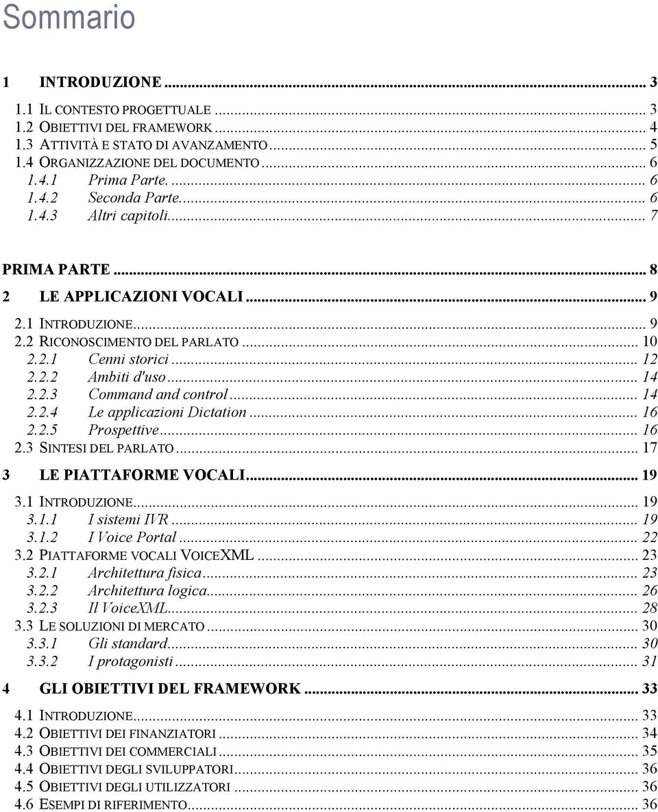 .. 14 2.2.4 Le applicazioni Dictation... 16 2.2.5 Prospettive... 16 2.3 SINTESI DEL PARLATO... 17 3 LE PIATTAFORME VOCALI... 19 3.1 INTRODUZIONE... 19 3.1.1 I sistemi IVR... 19 3.1.2 I Voice Portal.