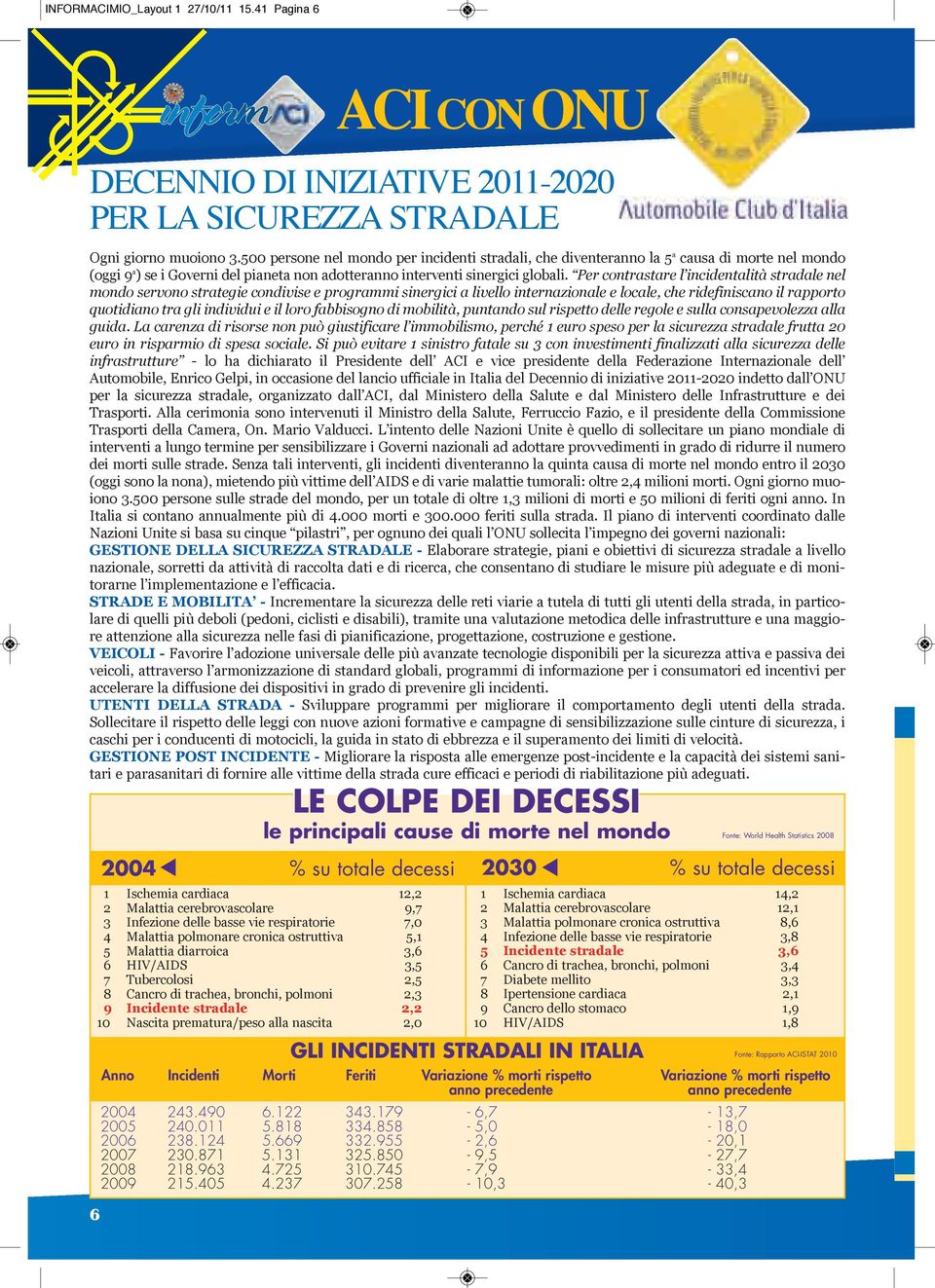 Per contrastare l incidentalità stradale nel mondo servono strategie condivise e programmi sinergici a livello internazionale e locale, che ridefiniscano il rapporto quotidiano tra gli individui e il