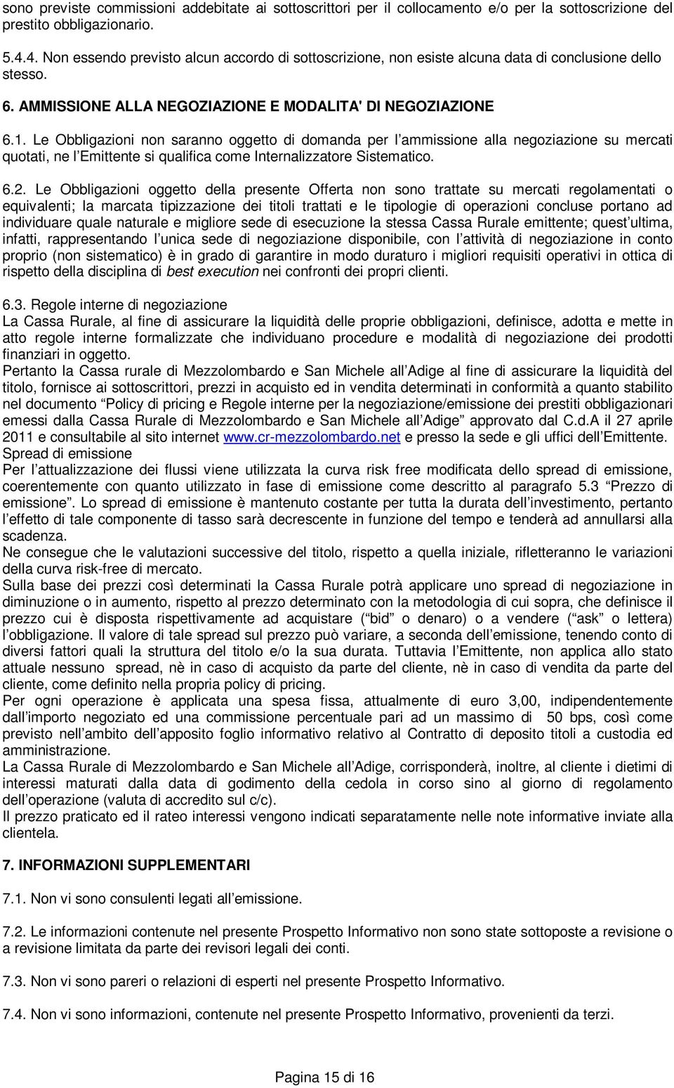 Le Obbligazioni non saranno oggetto di domanda per l ammissione alla negoziazione su mercati quotati, ne l Emittente si qualifica come Internalizzatore Sistematico. 6.2.