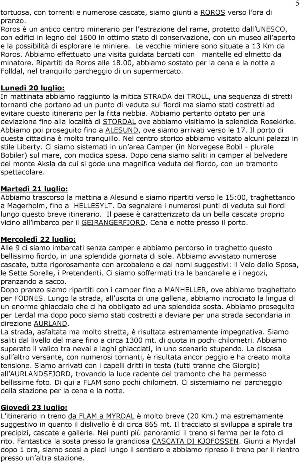 esplorare le miniere. Le vecchie miniere sono situate a 13 Km da Roros. Abbiamo effettuato una visita guidata bardati con mantelle ed elmetto da minatore. Ripartiti da Roros alle 18.