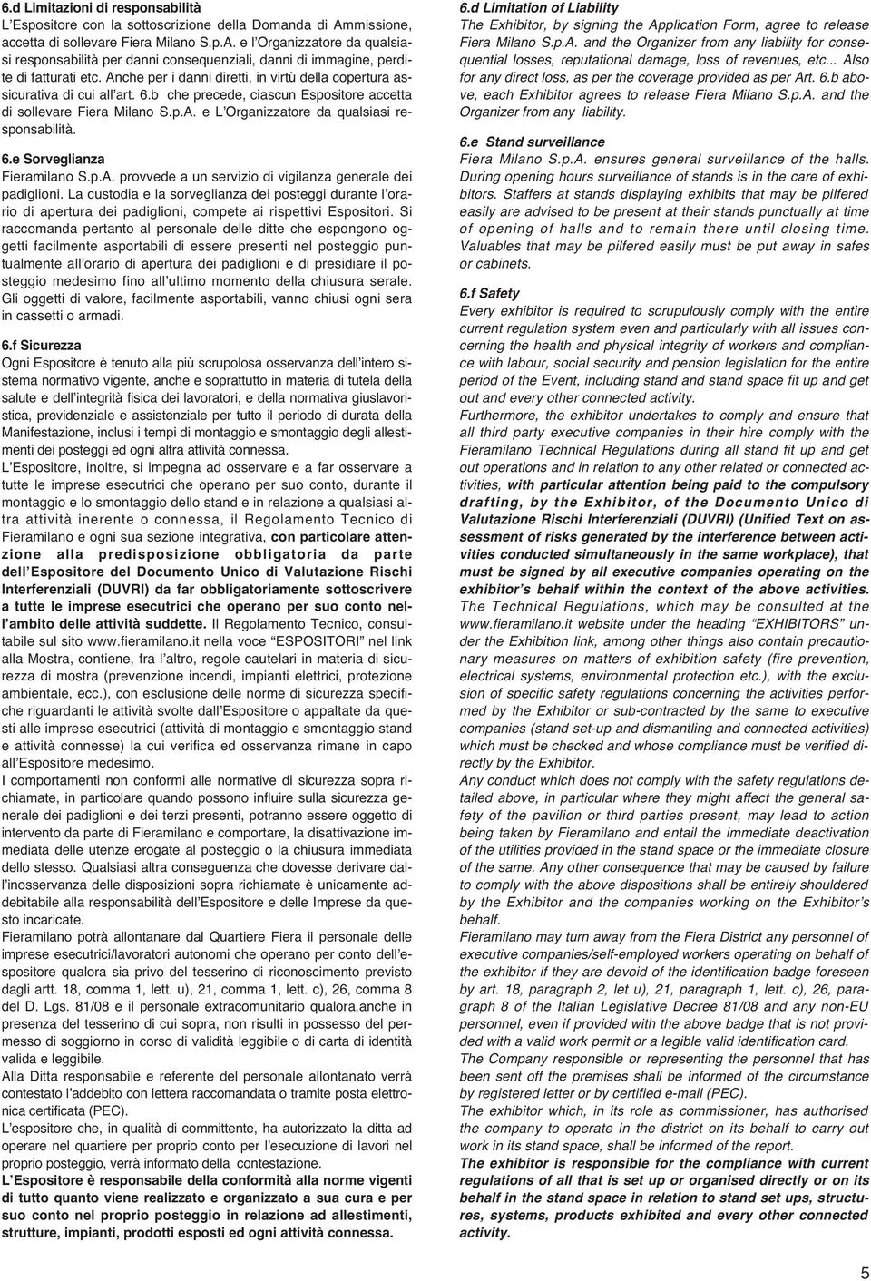 Anche per i danni diretti, in virtù della copertura assicurativa di cui all art. 6.b che precede, ciascun Espositore accetta di sollevare Fiera Milano S.p.A. e L Organizzatore da qualsiasi responsabilità.