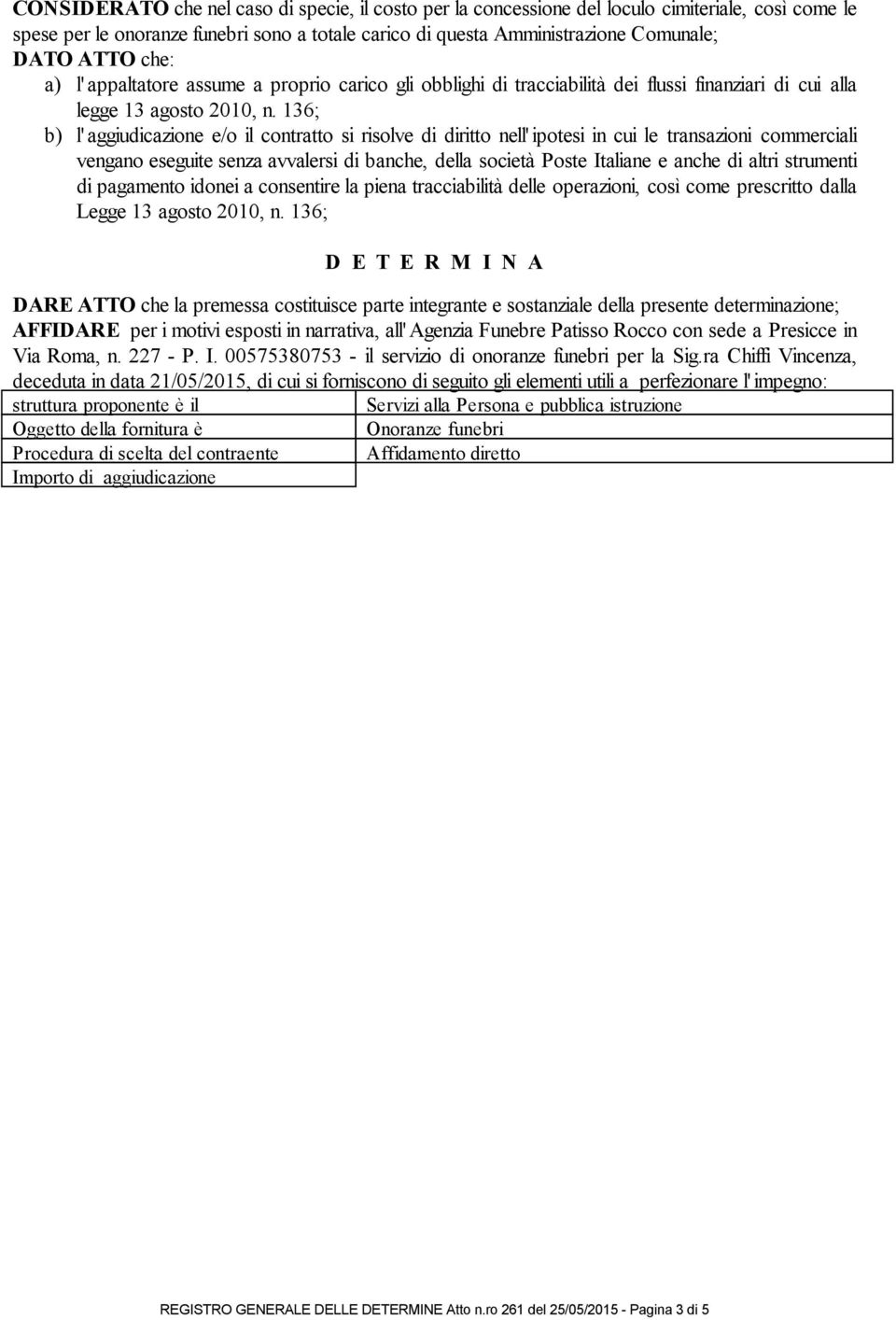 136; b) l' aggiudicazione e/o il contratto si risolve di diritto nell' ipotesi in cui le transazioni commerciali vengano eseguite senza avvalersi di banche, della società Poste Italiane e anche di