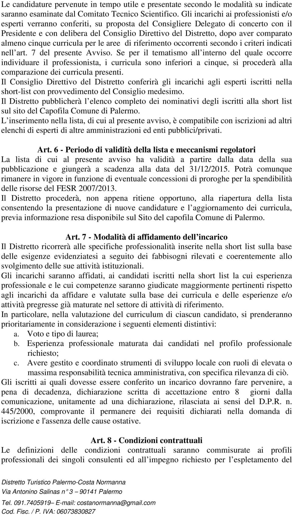 comparato almeno cinque curricula per le aree di riferimento occorrenti secondo i criteri indicati nell art. 7 del presente Avviso.