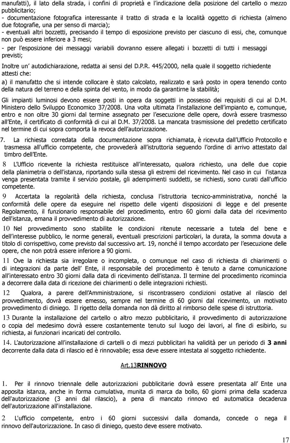 essere inferiore a 3 mesi; - per l esposizione dei messaggi variabili dovranno essere allegati i bozzetti di tutti i messaggi previsti; Inoltre un autodichiarazione, redatta ai sensi del D.P.R.