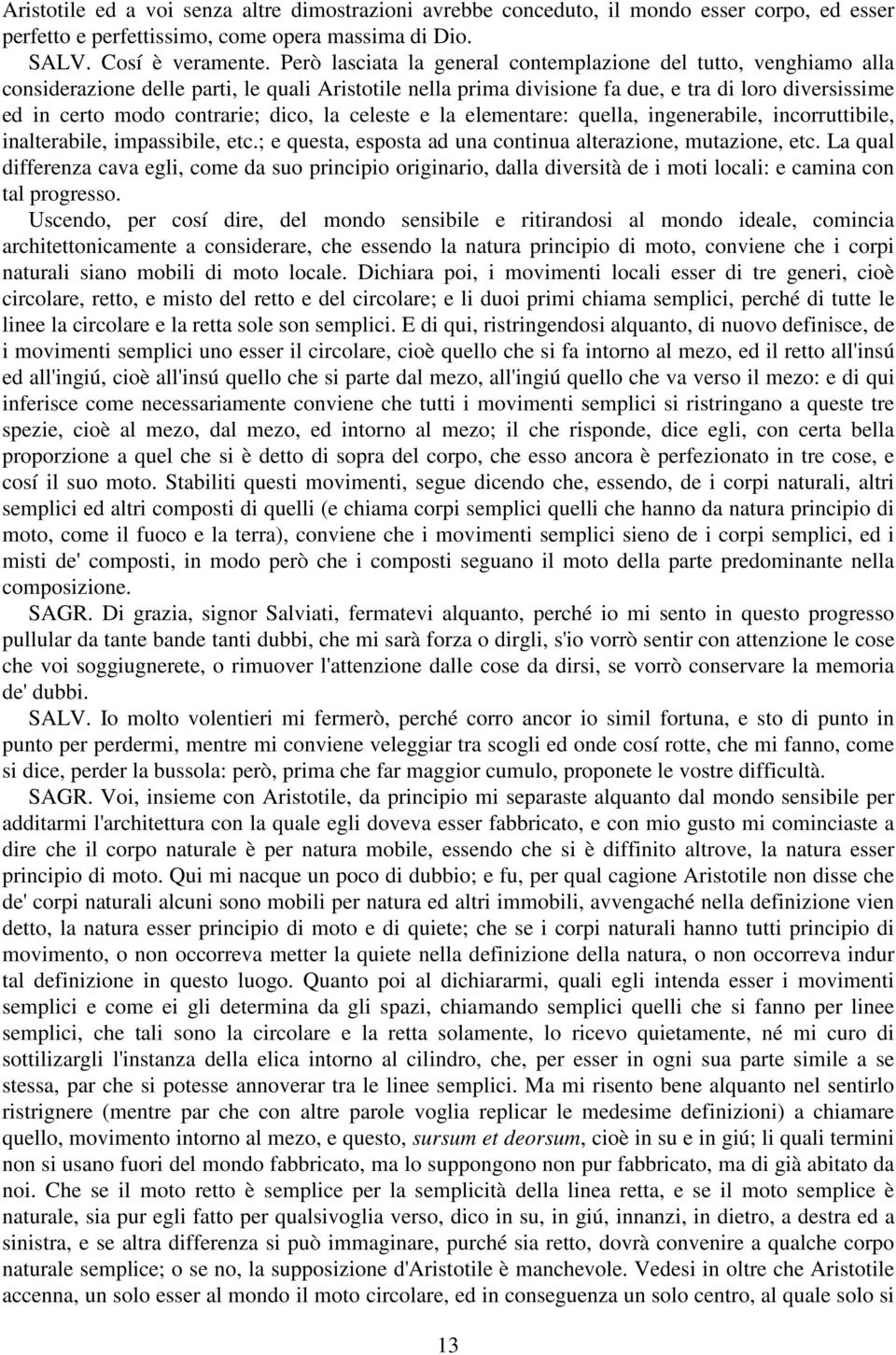 dico, la celeste e la elementare: quella, ingenerabile, incorruttibile, inalterabile, impassibile, etc.; e questa, esposta ad una continua alterazione, mutazione, etc.