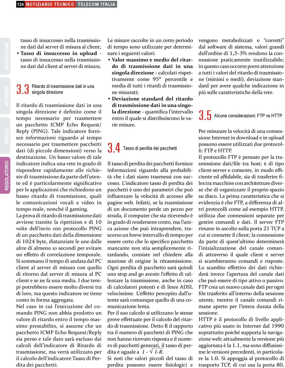 3 Ritardo di trasmissione dati in una singola direzione Il ritardo di trasmissione dati in una singola direzione è definito come il tempo necessario per trasmettere un pacchetto ICMP Echo Request/